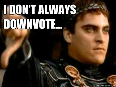 I don't always Downvote...  Downvoting Roman