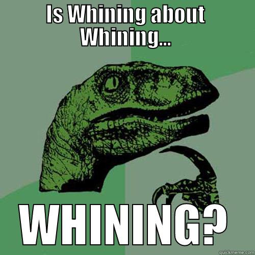 IS WHINING ABOUT WHINING... WHINING? Philosoraptor