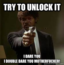 Try to unlock it i dare you
i double dare you motherfucker!  Pulp Fiction meme