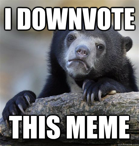 I downvote  this meme  Confession Bear