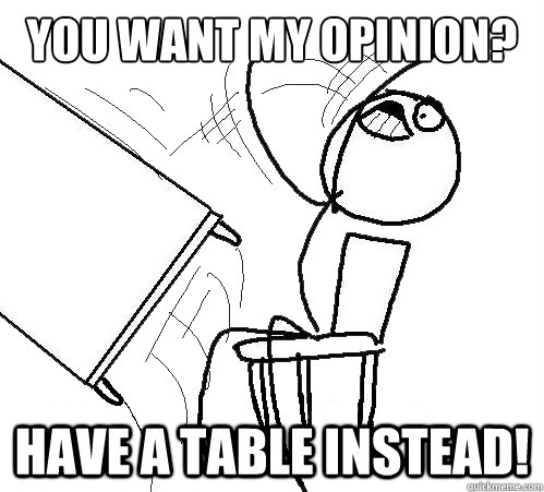 You want my opinion? Have a table instead! - You want my opinion? Have a table instead!  Flip A Table