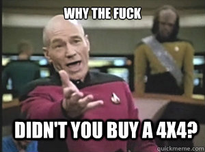 why the fuck Didn't you buy a 4x4? - why the fuck Didn't you buy a 4x4?  Annoyed Picard