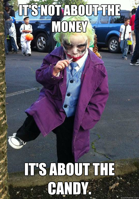 it's not about the money it's about the candy.  Joker kid