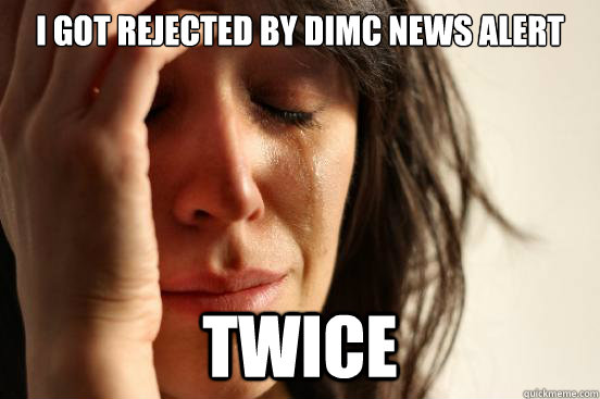 I got rejected by dimc news alert twice  First World Problems
