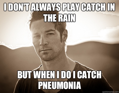 I don't always play catch in the rain  But when I do I catch pneumonia - I don't always play catch in the rain  But when I do I catch pneumonia  CJ Wilson douche