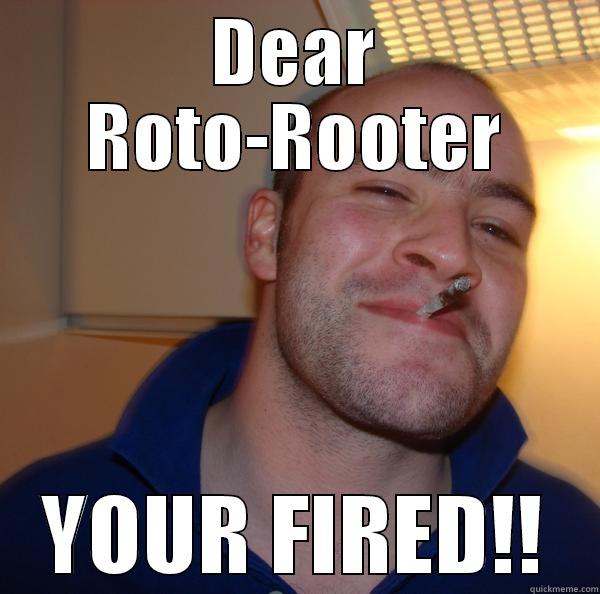 Fire in the hole - DEAR ROTO-ROOTER YOUR FIRED!! Good Guy Greg 