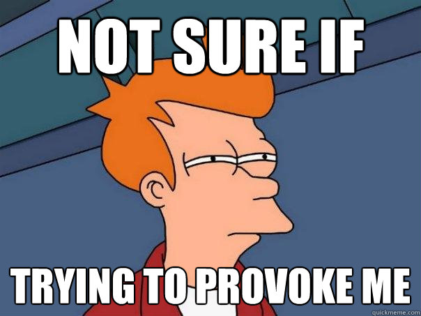 not sure if trying to provoke me  Futurama Fry