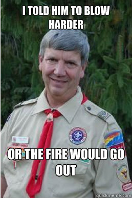 I told him to blow harder Or the fire would go out - I told him to blow harder Or the fire would go out  Harmless Scout Leader