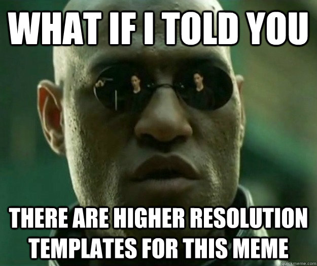 What if i told you There are higher resolution templates for this meme  Hi- Res Matrix Morpheus