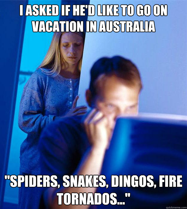I asked if he'd like to go on vacation in Australia 