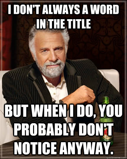 I don't always a word in the title But when I do, you probably don't notice anyway. - I don't always a word in the title But when I do, you probably don't notice anyway.  The Most Interesting Man In The World