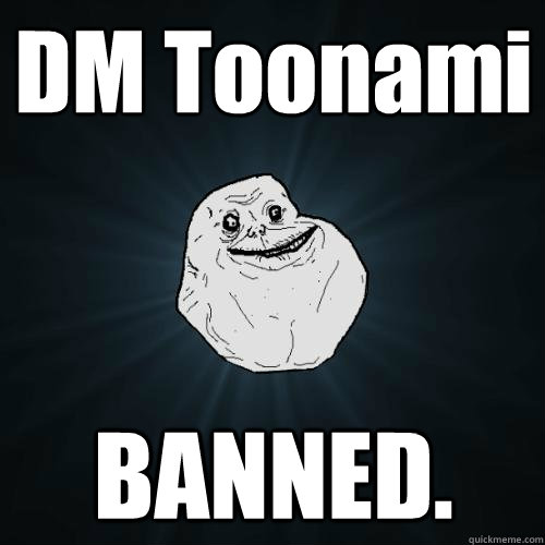 DM Toonami BANNED.  Forever Alone