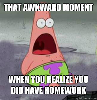That awkward moment when you realize you did have homework - That awkward moment when you realize you did have homework  Panicking Patrick