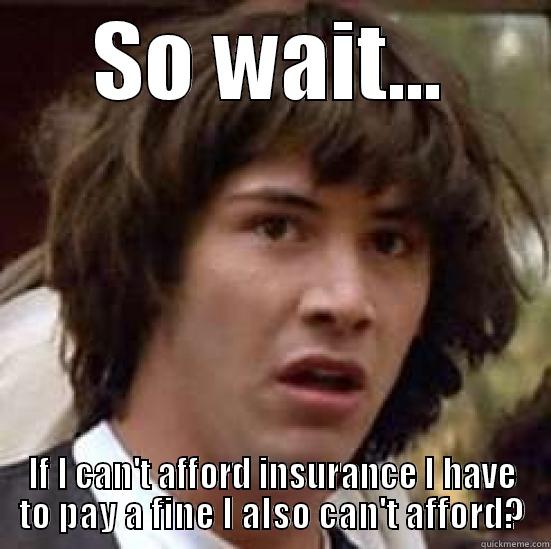 SO WAIT... IF I CAN'T AFFORD INSURANCE I HAVE TO PAY A FINE I ALSO CAN'T AFFORD? conspiracy keanu
