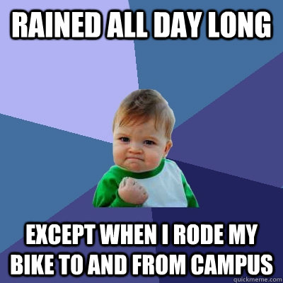 Rained all day long except when I rode my bike to and from campus - Rained all day long except when I rode my bike to and from campus  Success Kid