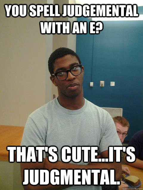 You spell judgemental with an e? That's cute...it's judgmental.  Judgemental Joe