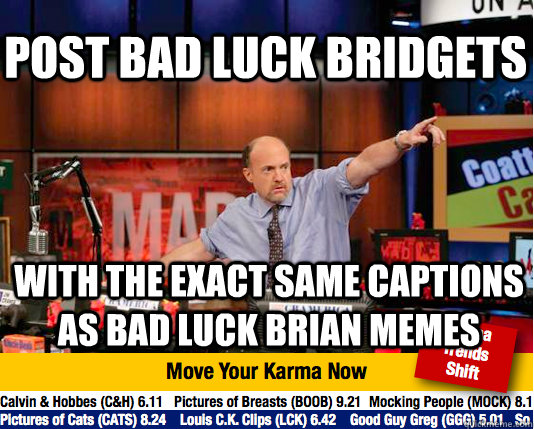 Post Bad Luck Bridgets with the exact same captions as bad luck brian memes - Post Bad Luck Bridgets with the exact same captions as bad luck brian memes  Mad Karma with Jim Cramer