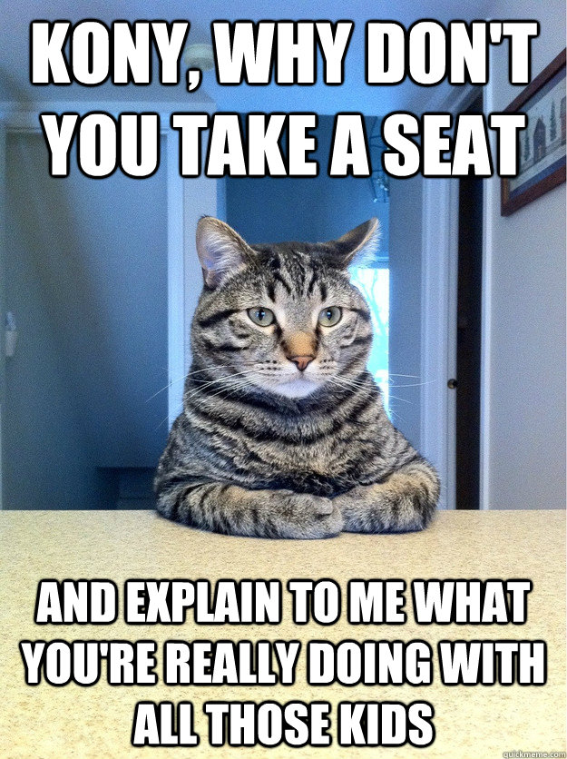 Kony, Why don't you take a seat And Explain to me what you're really doing with all those kids  Chris Hansen Cat