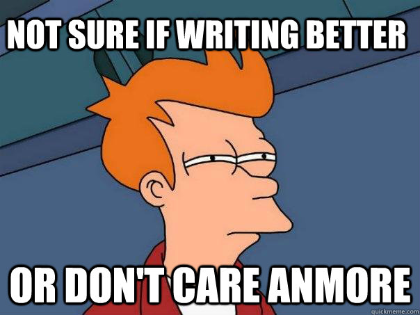 Not sure if writing better or don't care anmore - Not sure if writing better or don't care anmore  Futurama Fry