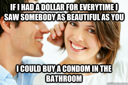 if i had a dollar for everytime i saw somebody as beautiful as you i could buy a condom in the bathroom - if i had a dollar for everytime i saw somebody as beautiful as you i could buy a condom in the bathroom  Bad Pick-up line Paul