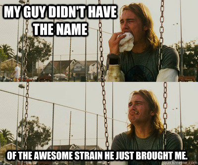 My guy didn't have the name of the awesome strain he just brought me.  First World Stoner Problems