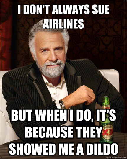I don't always sue airlines But when i do, it's because they showed me a dildo  The Most Interesting Man In The World