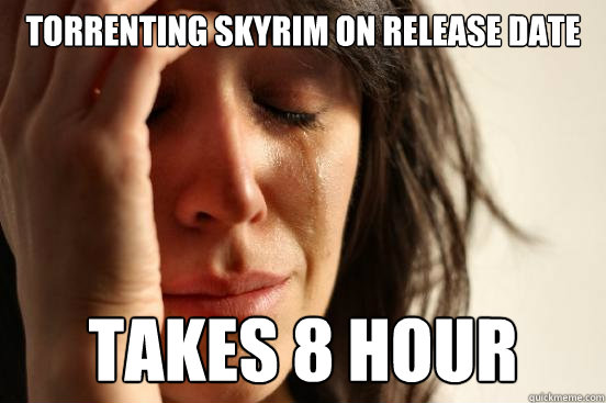 torrenting skyrim on release date takes 8 hour  First World Problems