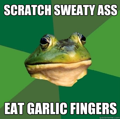 Scratch sweaty ass eat garlic fingers  Foul Bachelor Frog