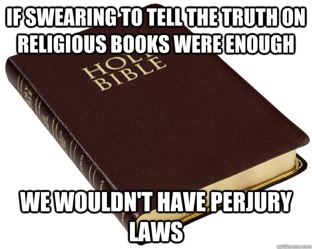 If swearing to tell the truth on religious books were enough we wouldn't have perjury laws  Holy Bible