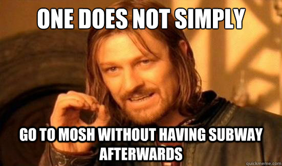One Does Not Simply go to mosh without having subway afterwards  Boromir