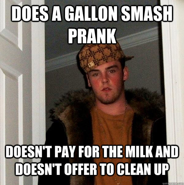 Does a gallon smash prank doesn't pay for the milk and doesn't offer to clean up  Scumbag Steve