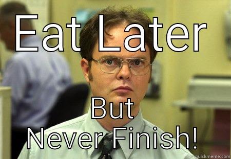 EAT LATER BUT NEVER FINISH! Schrute