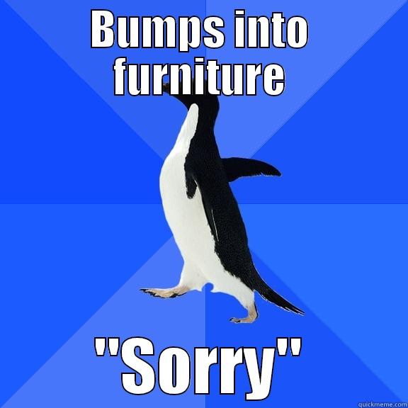 BUMPS INTO FURNITURE 