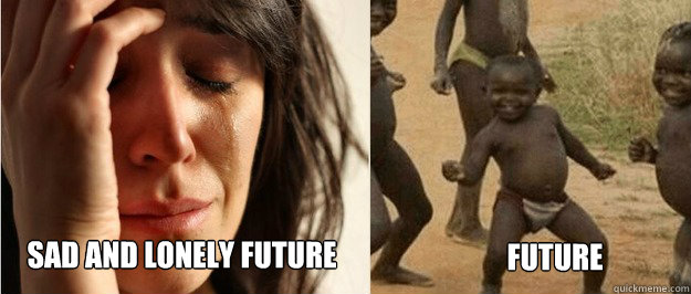 Sad and lonely future Future  First world problem third world success