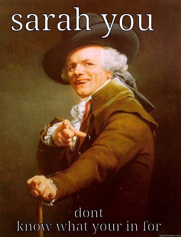     - SARAH YOU  DONT KNOW WHAT YOUR IN FOR Joseph Ducreux