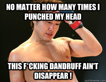 no matter how many times I  punched my head this f*cking dandruff ain't disappear !  Gomi loses