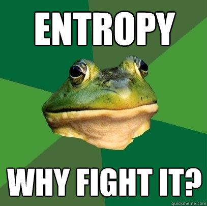 entropy why fight it?  Foul Bachelor Frog