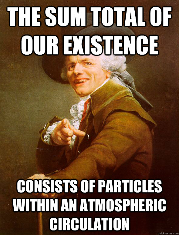 the sum total of our existence consists of particles within an atmospheric circulation  Joseph Ducreux