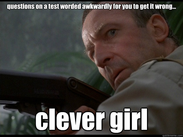 questions on a test worded awkwardly for you to get it wrong... clever girl  