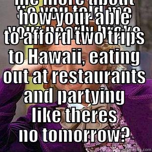 SO YOU TOLD ME YOUR NEARLY BROKE TELL ME MORE ABOUT HOW YOUR ABLE TO AFFORD TWO TRIPS TO HAWAII, EATING OUT AT RESTAURANTS AND PARTYING LIKE THERES NO TOMORROW? Creepy Wonka