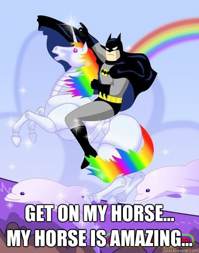  Get on my horse...
my horse is amazing... -  Get on my horse...
my horse is amazing...  Batman Unicorn Meme