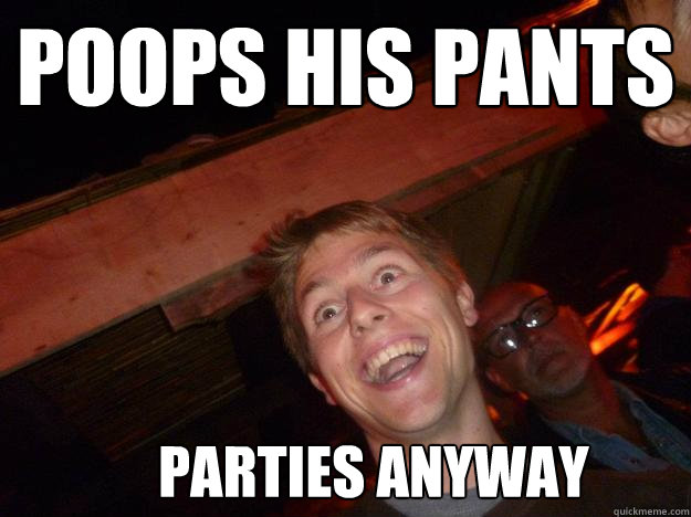 Poops his pants parties anyway - Poops his pants parties anyway  party starter