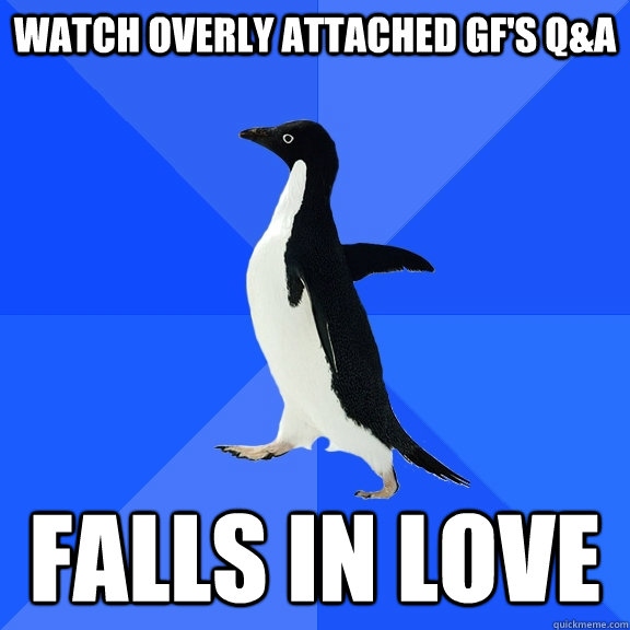 Watch overly attached gf's q&a falls in love  Socially Awkward Penguin