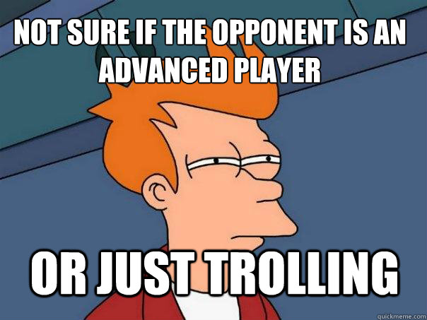 Not sure if the opponent is an advanced player or just trolling  Futurama Fry