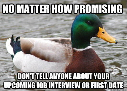 No matter how promising Don't tell anyone about your upcoming job interview or first date  Actual Advice Mallard
