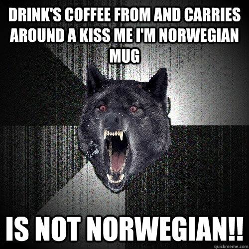 Drink's coffee from and carries around a Kiss Me I'm Norwegian Mug Is not Norwegian!!  Insanity Wolf