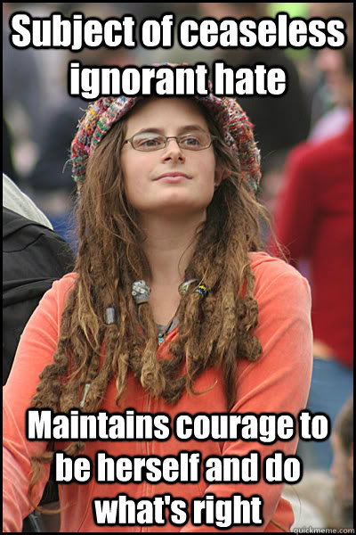 Subject of ceaseless ignorant hate Maintains courage to be herself and do what's right  College Liberal