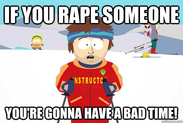 If you rape someone You're gonna have a bad time!  Super Cool Ski Instructor