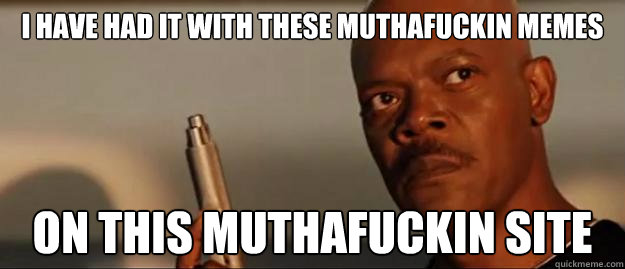 i have had it with these muthafuckin memes on this muthafuckin site  Snakes on a Plane Sammy Jackson
