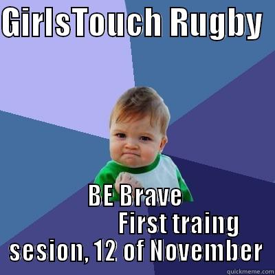 GIRLSTOUCH RUGBY   BE BRAVE                   FIRST TRAING SESION, 12 OF NOVEMBER Success Kid